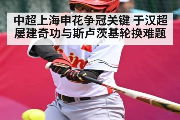 中超上海申花争冠关键 于汉超屡建奇功与斯卢茨基轮换难题（kaiyun sports）